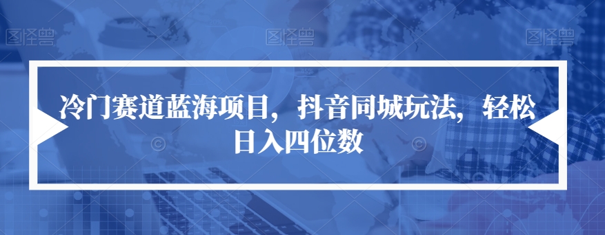 【副业项目7491期】冷门赛道蓝海项目,抖音同城玩法,轻松日入四位数【揭秘】-荔枝网络