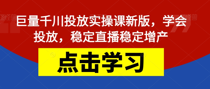 【副业项目7504期】巨量千川投放实操课新版,学会投放,稳定直播稳定增产-荔枝网络