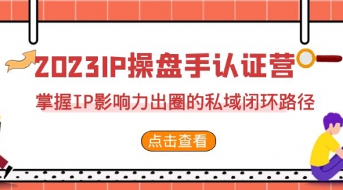 【副业项目7173期】2023·IP操盘手·认证营·第2期，掌握IP影响力出圈的私域闭环路径-荔枝网络