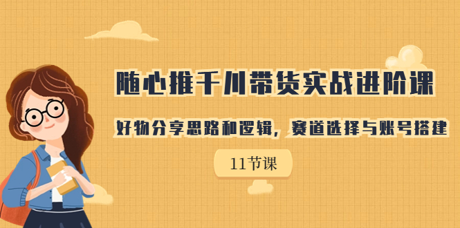 【副业项目7220期】随心推千川带货实战进阶课，好物分享思路和逻辑-荔枝网络