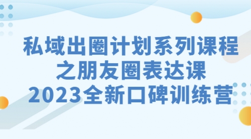 【副业项目7221期】私域-出圈计划系列课程之朋友圈-表达课-荔枝网络