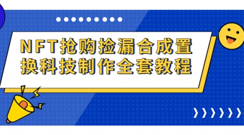【副业项目7223期】NFT抢购捡漏合成置换科技制作全套教程-荔枝网络