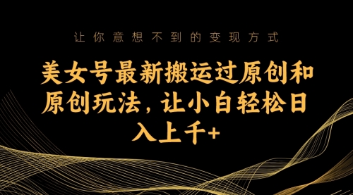 【副业项目7224期】美女号最新搬运过原创和原创玩法，让小白轻松日入上千+-荔枝网络