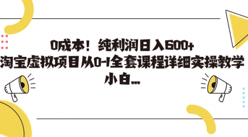 【副业项目7225期】0成本！纯利润日入600+，淘宝虚拟项目从0-1全套课程-荔枝网络