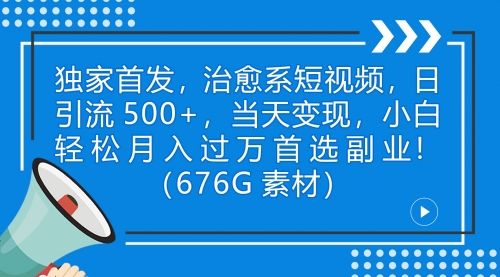 【副业项目7230期】治愈系短视频，日引流500+当天变现小白月入过万（附676G素材）-荔枝网络