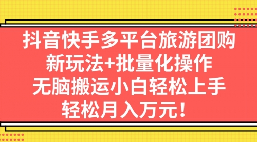 【副业项目7245期】抖音快手多平台旅游达人项目，新玩法+批量化操作-荔枝网络