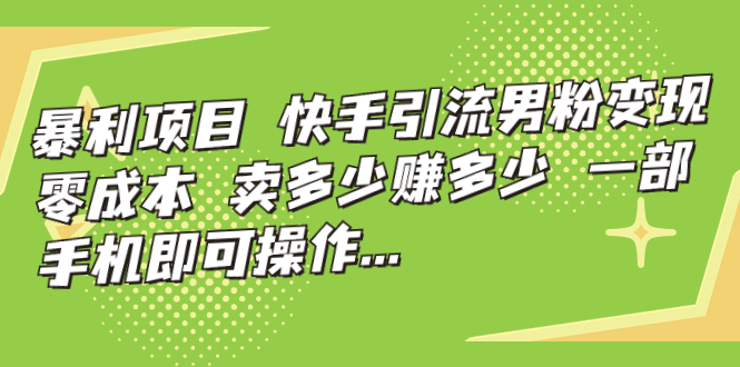 【副业项目7247期】快手引流男粉变现，零成本，卖多少赚多少-荔枝网络