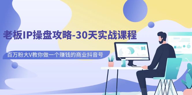 【副业项目7250期】老板IP操盘攻略-30天实战课程：百万粉大V教你做一个赚钱的商业抖音号-荔枝网络