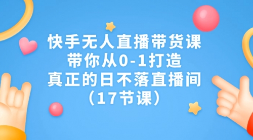 【副业项目7259期】快手无人直播带货课，带你从0-1打造，真正的日不落直播间-荔枝网络