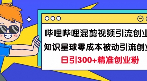 【副业项目7265期】B站混剪视频引流创业粉日引300+知识星球零成本被动引流创业粉一天300+-荔枝网络