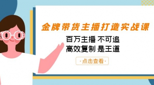 【副业项目7269期】金牌带货主播打造实战课：百万主播 不可追，高效复制 是王道（10节课）-荔枝网络