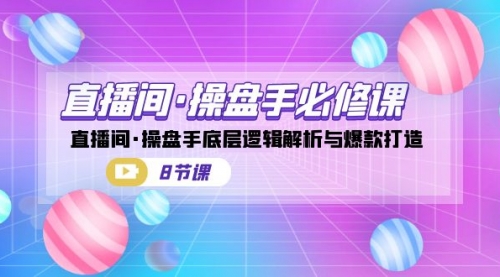 【副业项目7270期】直播间·操盘手必修课：直播间·操盘手底层逻辑解析与爆款打造-荔枝网络