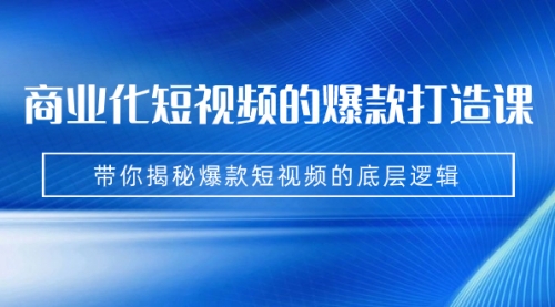 【副业项目7304期】商业化短视频的爆款打造课：手把手带你揭秘爆款短视频的底层逻辑（9节课）-荔枝网络