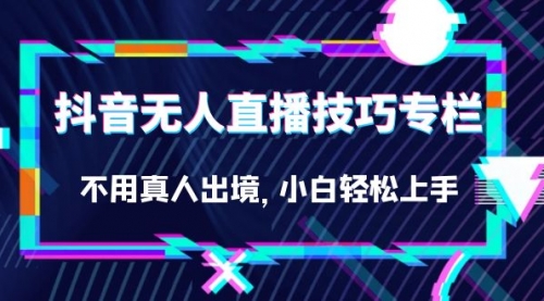 【副业项目7306期】抖音无人直播技巧专栏，不用真人出境，小白轻松上手（27节）-荔枝网络