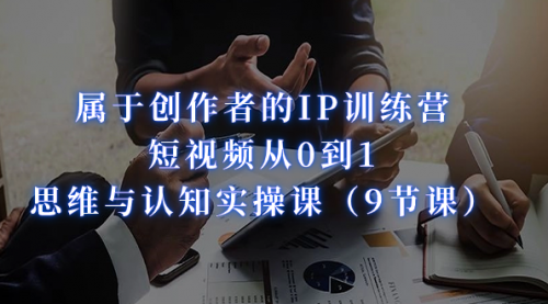 【副业项目7315期】属于创作者的IP训练营:短视频从0到1、思维与认知实操课-荔枝网络
