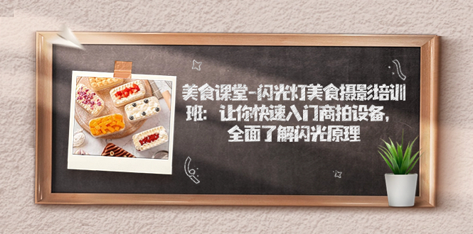 【副业项目7531期】美食课堂-闪光灯美食摄影培训班：让你快速入门商拍设备，全面了解闪光原理-荔枝网络