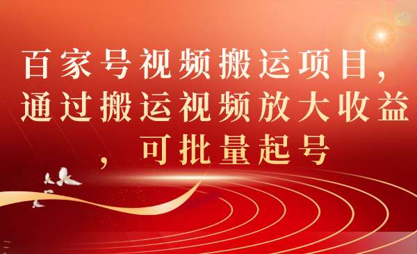 【副业项目7536期】百家号视频搬运项目，通过搬运视频放大收益，可批量起号-荔枝网络