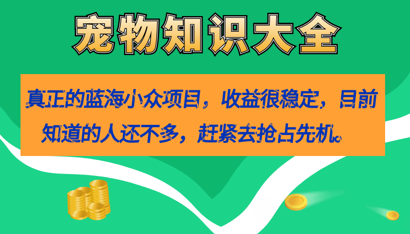 【副业项目7554期】真正的蓝海小众项目，宠物知识大全，收益很稳定（教务+素材）-荔枝网络