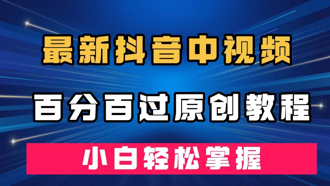 【副业项目7558期】最新抖音中视频百分百过原创教程，深度去重，小白轻松掌握-荔枝网络