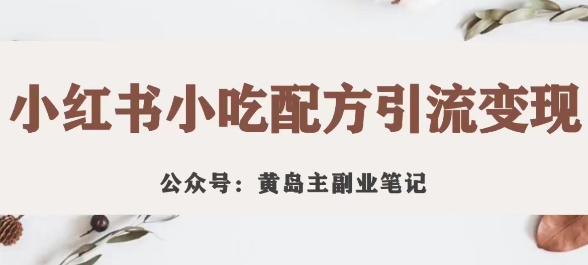 【副业项目7594期】黄岛主·小红书小吃配方引流变现项目，花988买来拆解成视频版课程分享-荔枝网络