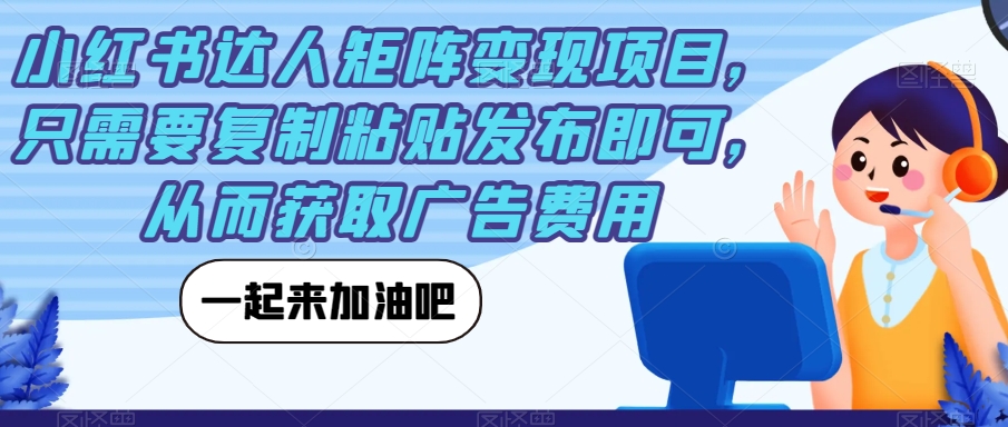【副业项目7610期】小红书达人矩阵变现项目，只需要复制粘贴发布即可，从而获取广告费用-荔枝网络
