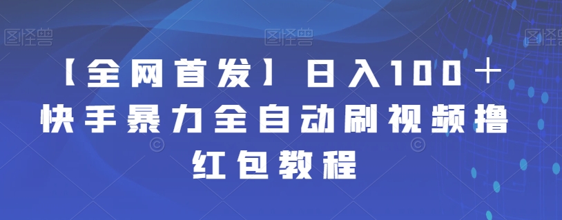 【副业项目7611期】【全网首发】日入100＋快手暴力全自动刷视频撸红包教程-荔枝网络