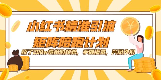 【副业项目7614期】小红书精准引流·矩阵陪跑计划：烧了200w得出的经验，手握流量，兴风作浪！-荔枝网络