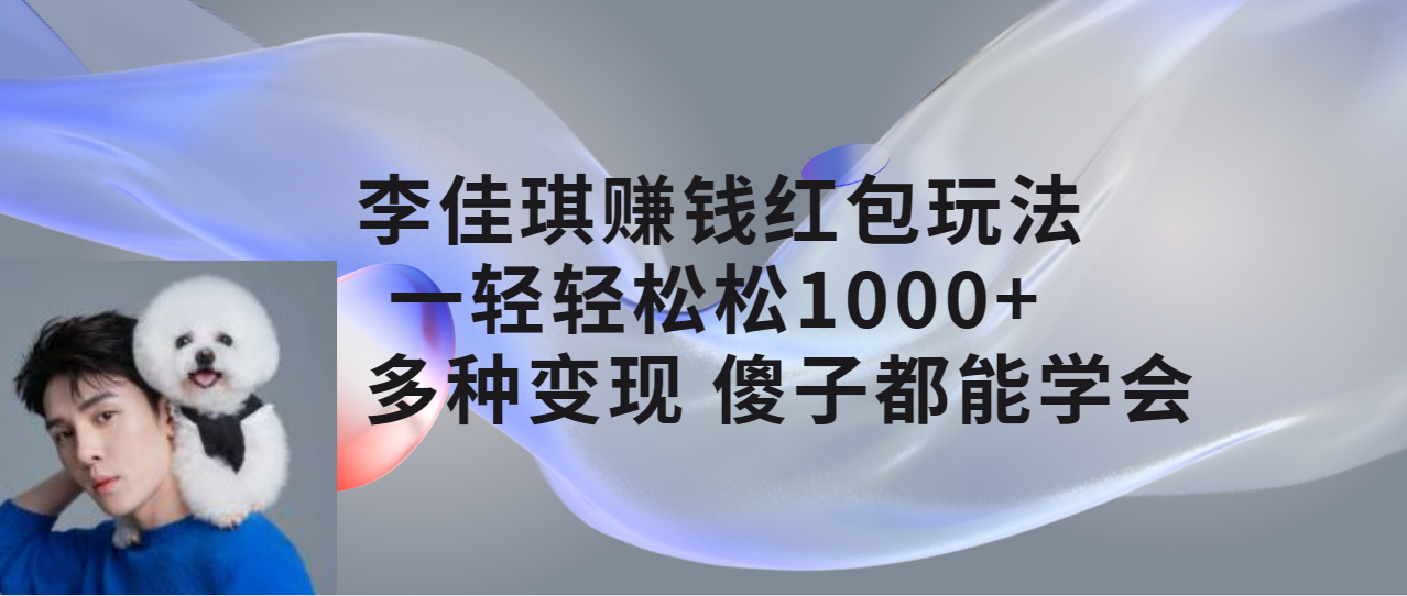 【副业项目7612期】李佳琪赚钱红包玩法，一天轻轻松松1000+，多种变现，傻子都能学会-荔枝网络