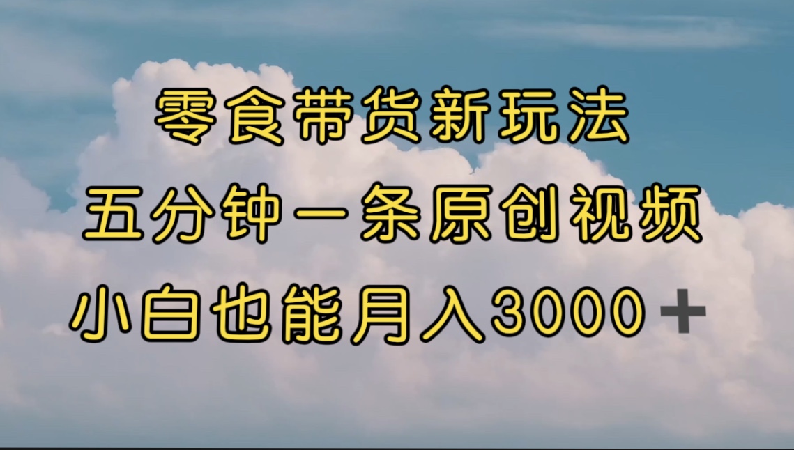 【副业项目7619期】零食带货新玩法，5分钟一条原创视频，新手小白也能轻松月入3000+-荔枝网络