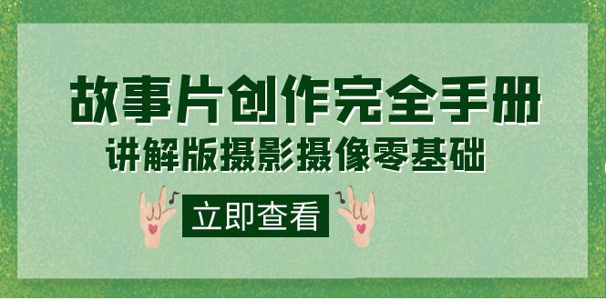 【副业项目7683期】编导-通识课之《故事片-创作完全手册》摄影摄像零基础到精通（20节课程）-荔枝网络