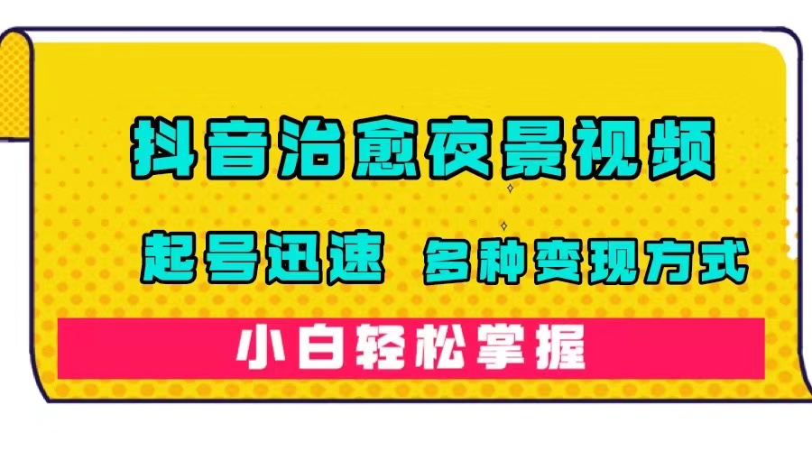 【副业项目7640期】抖音治愈系夜景视频，起号迅速，多种变现方式，小白轻松掌握（附120G素材）-荔枝网络