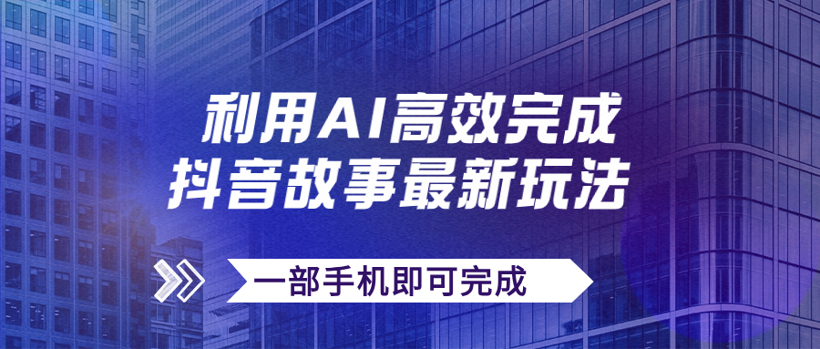 【副业项目7884期】抖音故事最新玩法，通过AI一键生成文案和视频，日收入500+一部手机即可完成-荔枝网络