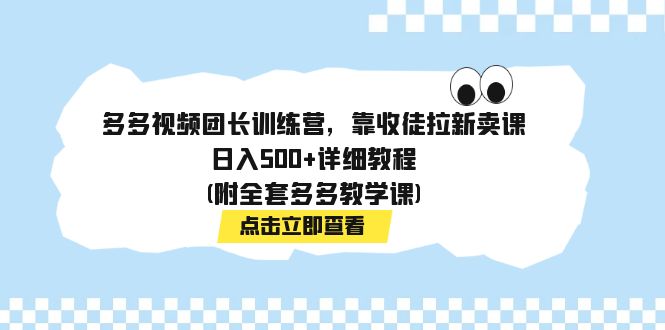 【副业项目7883期】多多视频团长训练营，靠收徒拉新卖课，日入500+详细教程(附全套多多教学课)-荔枝网络