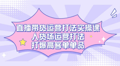 【副业项目7662期】直播带货运营打法实操课，人货场运营打法，打爆高客单单品-荔枝网络