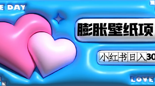 【副业项目7670期】小红书膨胀壁纸项目玩法，女生最爱的壁纸，0门槛新手也可操作日入300+-荔枝网络