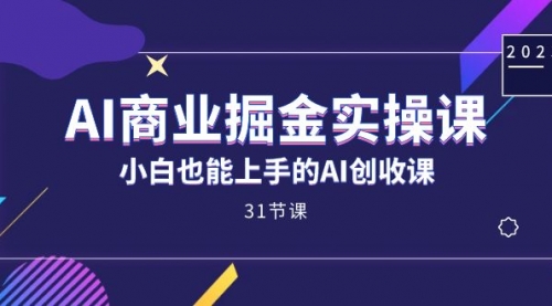 【副业项目7674期】AI商业掘金实操课，小白也能上手的AI创收课-荔枝网络