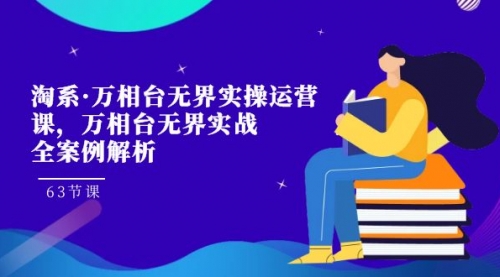 【副业项目7679期】淘系·万相台无界实操运营课,万相台·无界实战全案例解析(63节课)-荔枝网络