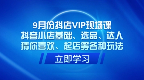 【副业项目7694期】抖店VIP现场课，抖音小店基础、选品、达人、猜你喜欢、起店等各种玩法-荔枝网络