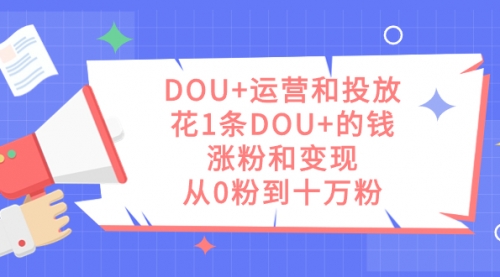 【副业项目7695期】DOU+运营和投放，花1条DOU+的钱，涨粉和变现，从0粉到十万粉-荔枝网络