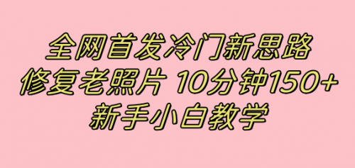 【副业项目7698期】全网首发冷门新思路，修复老照片，10分钟收益150+，适合新手操作的项目-荔枝网络