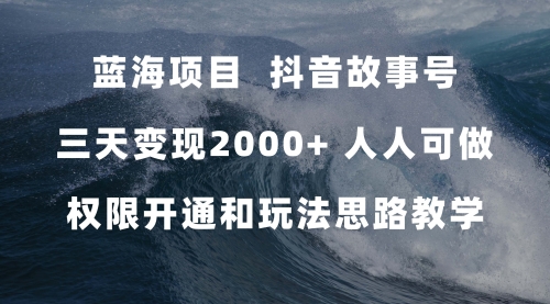 【副业项目7717期】蓝海项目,抖音故事号 3天变现2000+人人可做 (权限开通+玩法教学+238G素材)-荔枝网络