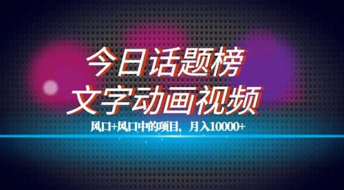 【副业项目7719期】全网首发文字动画视频+今日话题2.0项目教程，平台扶持流量，月入五位数-荔枝网络