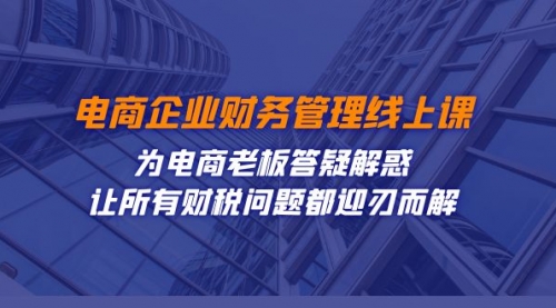【副业项目7724期】电商企业-财务管理线上课：为电商老板答疑解惑-让所有财税问题都迎刃而解-荔枝网络
