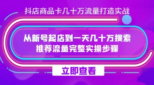【副业项目7728期】抖店-商品卡几十万流量打造实战，从新号起店到一天几十万搜索、推荐流量-荔枝网络