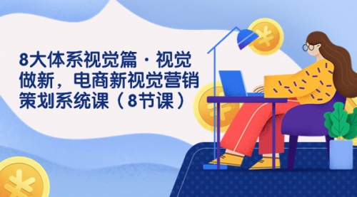 【副业项目7859期】8大体系视觉篇·视觉做新，电商新视觉营销策划系统课（8节课）-荔枝网络