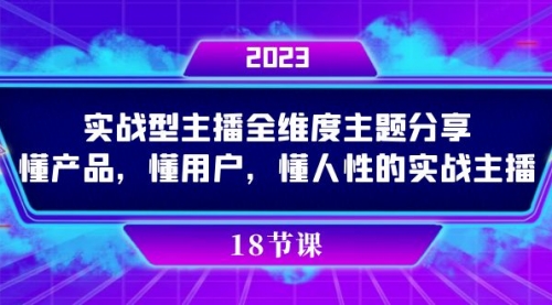 【副业项目7865期】实操型主播全维度主题分享，懂产品，懂用户，懂人性的实战主播-荔枝网络