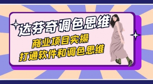 【副业项目7885期】达芬奇-调色思维，商业项目实操，打通软件和调色思维（37节课）-荔枝网络
