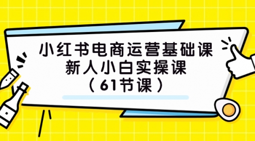 【副业项目7889期】小红书电商运营基础课，新人小白实操课（61节课）-荔枝网络