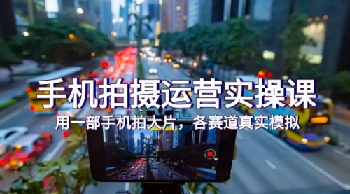 【副业项目7913期】手机拍摄运营实操课，用一部手机拍大片，各赛道真实模拟（38节课）-荔枝网络