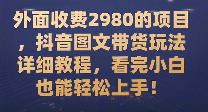 【副业项目7994期】外面收费2980的项目，抖音图文带货玩法详细教程，看完小白也能轻松上手-荔枝网络